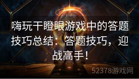 嗨玩干瞪眼游戏中的答题技巧总结：答题技巧，迎战高手！