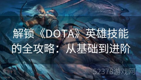 解锁《DOTA》英雄技能的全攻略：从基础到进阶