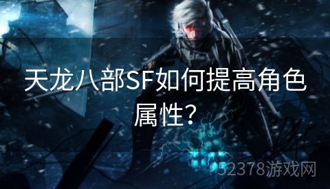 天龙八部SF如何提高角色属性？