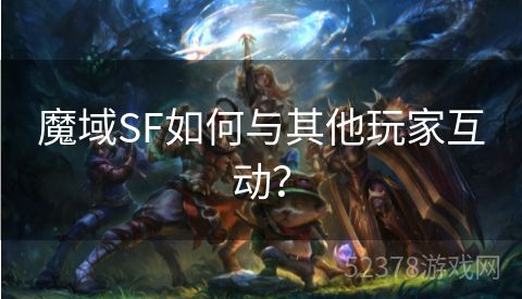 魔域SF如何与其他玩家互动？