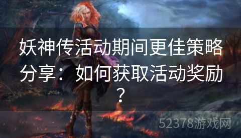 妖神传活动期间更佳策略分享：如何获取活动奖励？