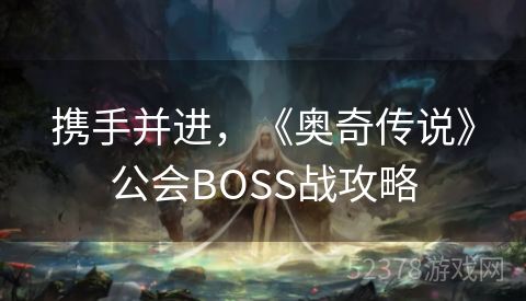 携手并进，《奥奇传说》公会BOSS战攻略