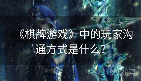 《棋牌游戏》中的玩家沟通方式是什么？