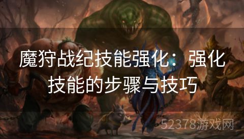 魔狩战纪技能强化：强化技能的步骤与技巧