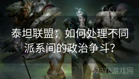 泰坦联盟：如何处理不同派系间的政治争斗？