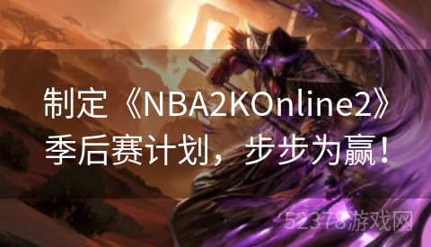 制定《NBA2KOnline2》季后赛计划，步步为赢！