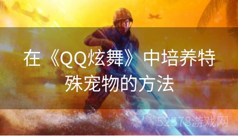 在《QQ炫舞》中培养特殊宠物的方法