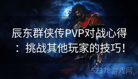 辰东群侠传PVP对战心得：挑战其他玩家的技巧！