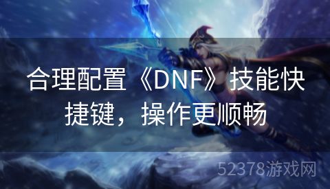 合理配置《DNF》技能快捷键，操作更顺畅