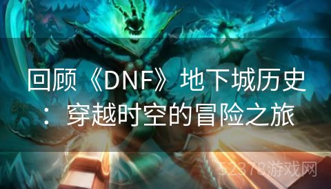 回顾《DNF》地下城历史：穿越时空的冒险之旅