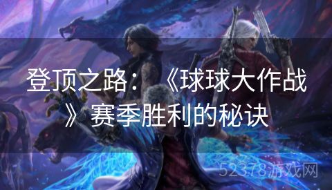 登顶之路：《球球大作战》赛季胜利的秘诀