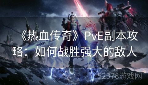 《热血传奇》PvE副本攻略：如何战胜强大的敌人