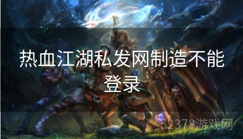 热血江湖私发网制造不能登录