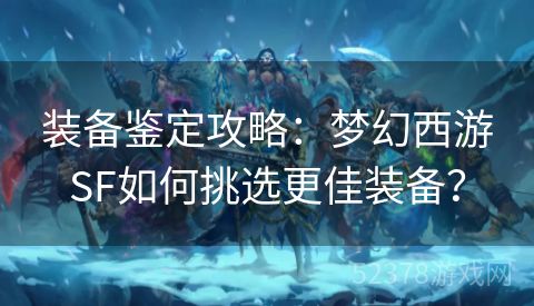 装备鉴定攻略：梦幻西游SF如何挑选更佳装备？