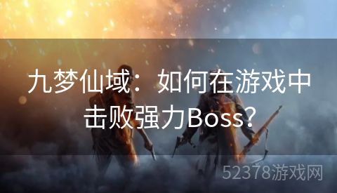 九梦仙域：如何在游戏中击败强力Boss？