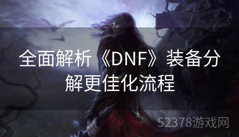 全面解析《DNF》装备分解更佳化流程