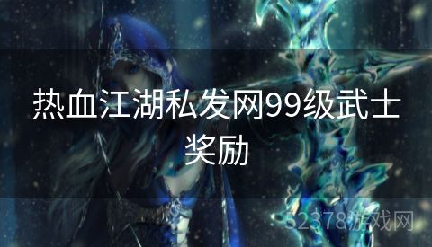 热血江湖私发网99级武士奖励