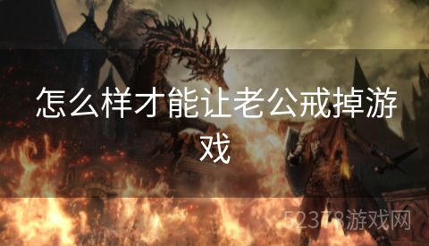 怎么样才能让老公戒掉游戏