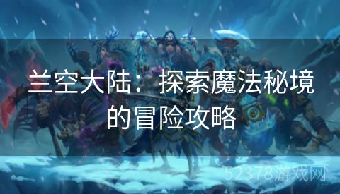 兰空大陆：探索魔法秘境的冒险攻略