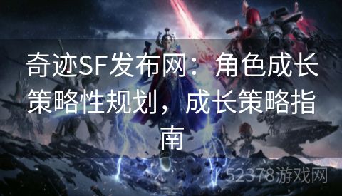 奇迹SF发布网：角色成长策略性规划，成长策略指南