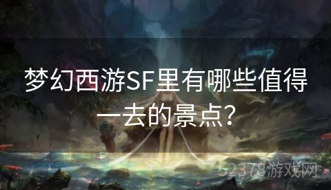 梦幻西游SF里有哪些值得一去的景点？