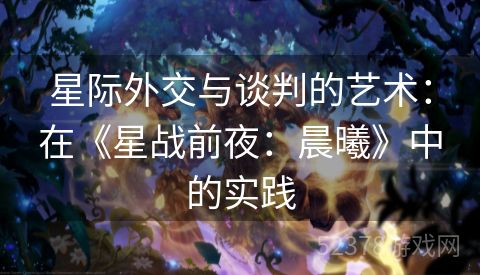 星际外交与谈判的艺术：在《星战前夜：晨曦》中的实践