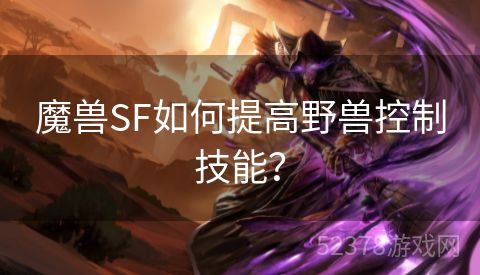 魔兽SF如何提高野兽控制技能？