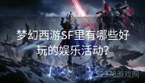 梦幻西游SF里有哪些好玩的娱乐活动？