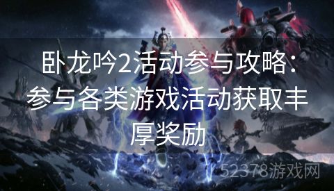 卧龙吟2活动参与攻略：参与各类游戏活动获取丰厚奖励