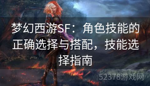 梦幻西游SF：角色技能的正确选择与搭配，技能选择指南