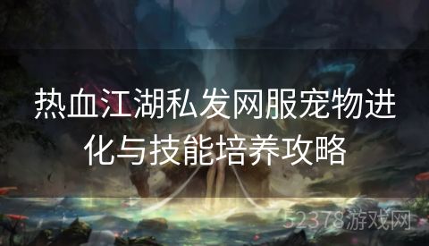 热血江湖私发网服宠物进化与技能培养攻略