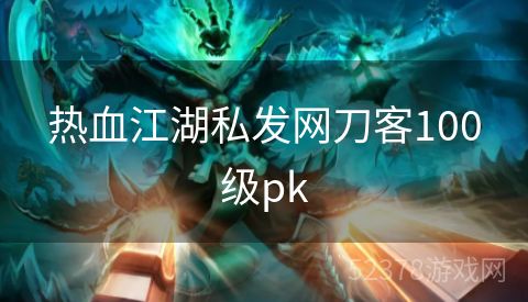 热血江湖私发网刀客100级pk