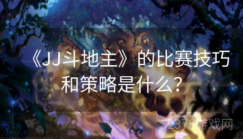 《JJ斗地主》的比赛技巧和策略是什么？