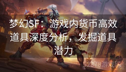 梦幻SF：游戏内货币高效道具深度分析，发掘道具潜力