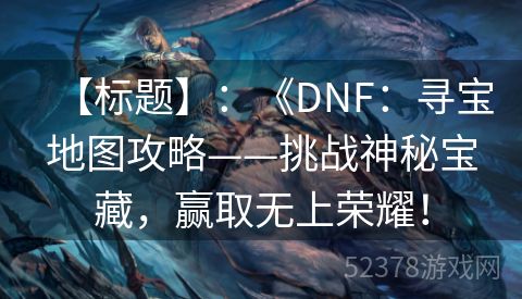 【标题】：《DNF：寻宝地图攻略——挑战神秘宝藏，赢取无上荣耀！