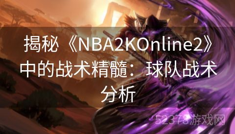 揭秘《NBA2KOnline2》中的战术精髓：球队战术分析