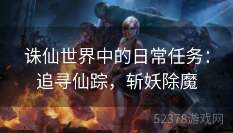 诛仙世界中的日常任务：追寻仙踪，斩妖除魔