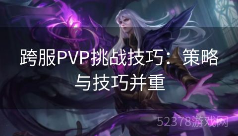 跨服PVP挑战技巧：策略与技巧并重