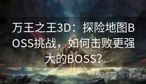 万王之王3D：探险地图BOSS挑战，如何击败更强大的BOSS？