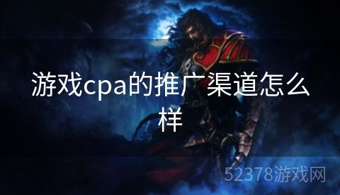 游戏cpa的推广渠道怎么样