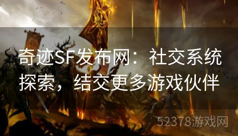 奇迹SF发布网：社交系统探索，结交更多游戏伙伴