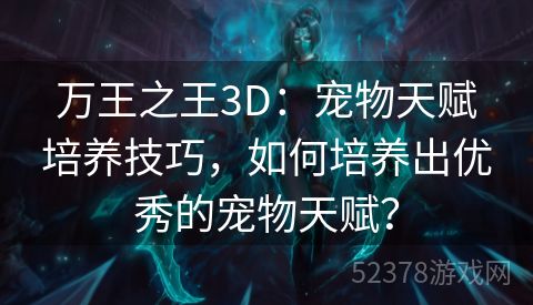 万王之王3D：宠物天赋培养技巧，如何培养出优秀的宠物天赋？