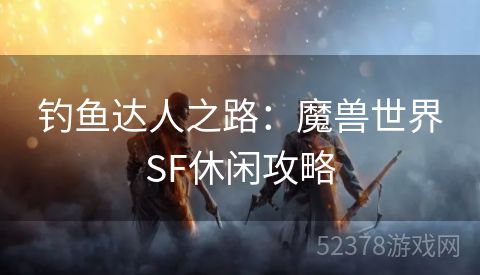 钓鱼达人之路：魔兽世界SF休闲攻略