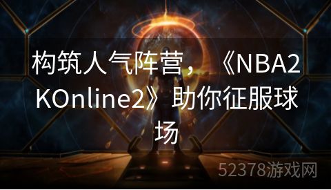 构筑人气阵营，《NBA2KOnline2》助你征服球场