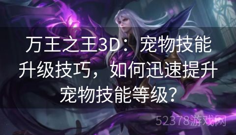 万王之王3D：宠物技能升级技巧，如何迅速提升宠物技能等级？