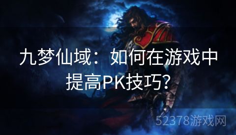 九梦仙域：如何在游戏中提高PK技巧？