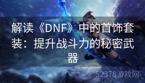 解读《DNF》中的首饰套装：提升战斗力的秘密武器