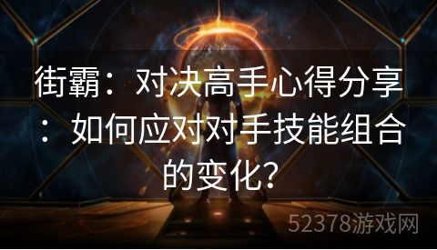 街霸：对决高手心得分享：如何应对对手技能组合的变化？