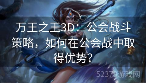 万王之王3D：公会战斗策略，如何在公会战中取得优势？