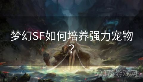 梦幻SF如何培养强力宠物？